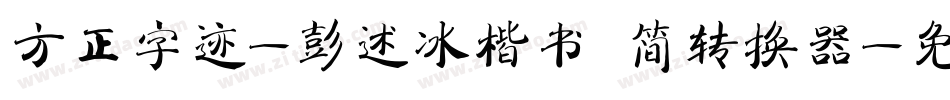 方正字迹-彭述冰楷书 简转换器字体转换